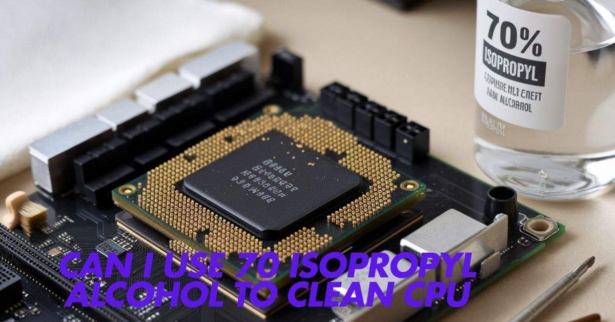 Can I Use 70 Isopropyl Alcohol To Clean Cpu